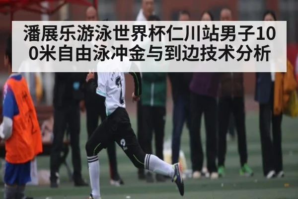 潘展乐游泳世界杯仁川站男子100米自由泳冲金与到边技术分析