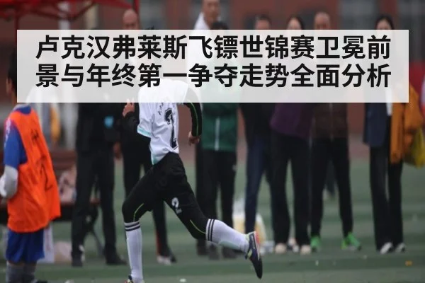 卢克汉弗莱斯飞镖世锦赛卫冕前景与年终第一争夺走势全面分析（xingkongsports）